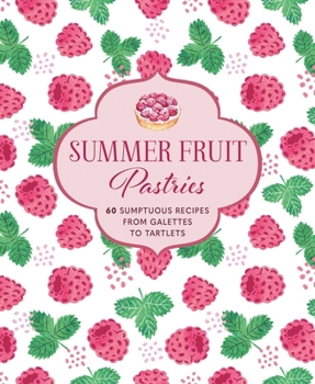Hardcover Summer Fruit Pastries: 60 Sumptuous Recipes from Galettes to Tartlets Book