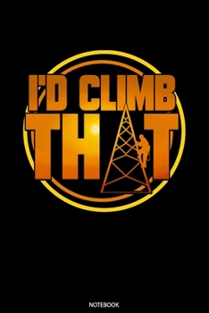 I'd Climb That Notebook: Dot Grid Journal 6x9 - Tower Climber Notebook I Cell Tower Climbing Gift