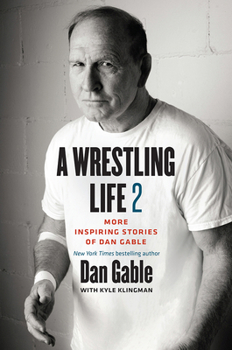 Hardcover A Wrestling Life 2: More Inspiring Stories of Dan Gable Book
