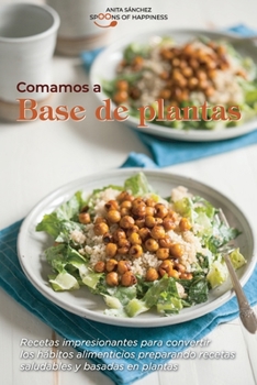 Comamos a base de plantas: Recetas impresionantes para convertir los h�bitos alimenticios preparando recetas saludables y basadas en plantas Let's Eat Plant Based