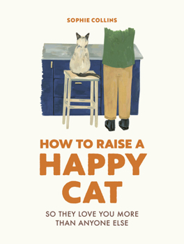 Hardcover How to Raise a Happy Cat: So They Love You (More Than Anyone Else) Book