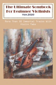 Paperback The Ultimate Songbook For Beginner Violinists Ver.2020 More Than 50 Immortal Tracks With Violin Tabs: Best Violin Books For Beginners Book