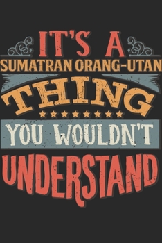 It's A Sumatran Orang-utan Thing You Wouldn't Understand: Gift For Sumatran Orang-utan Lover 6x9 Planner Journal
