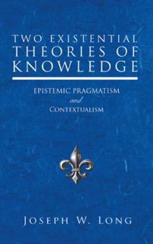 Paperback Two Existential Theories of Knowledge: Epistemic Pragmatism and Contextualism Book