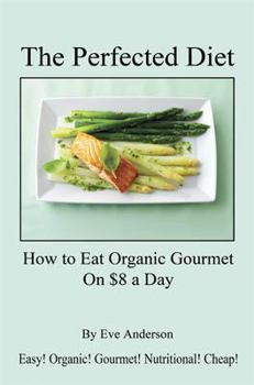 Paperback The Perfected Diet - How to Eat Organic Gourmet on $8 a Day Book