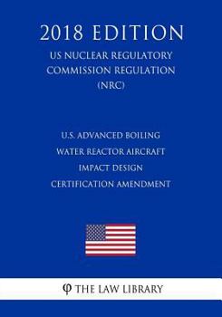 Paperback U.S. Advanced Boiling Water Reactor Aircraft Impact Design Certification Amendment (Us Nuclear Regulatory Commission Regulation) (Nrc) (2018 Edition) Book