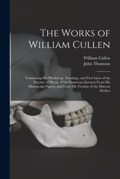 Paperback The Works of William Cullen: Containing His Physiology, Nosology, and First Lines of the Practice of Physic; With Numerous Extracts From His Manusc Book