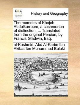 The Memoirs of Khojeh Abdulkurreem, a Cashmerian of Distinction, ... Translated From the Original Persian, by Francis Gladwin, Esq