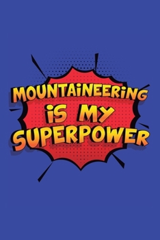 Mountaineering Is My Superpower: A 6x9 Inch Softcover Diary Notebook With 110 Blank Lined Pages. Funny Mountaineering Journal to write in. Mountaineering Gift and SuperPower Design Slogan