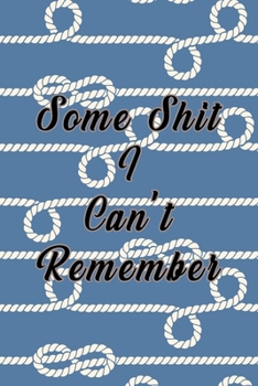 Some Shit I Can't Remember : Organizer, Log Book and Notebook for Passwords, Usernames and Shit You Can't Remember to Write in and Keep It Safe