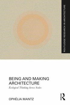 Hardcover Being and Making Architecture: Ecological Thinking Across Scales Book