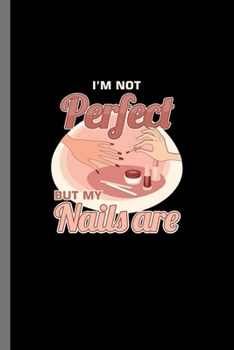 I'm not Perfect but my Nails are: I'm Not Perfect Manicure Fingernails Manicurist Nail-Tech Nail Art Cosmetics Beautician Gift (6"x9") Lined notebook Journal to write in