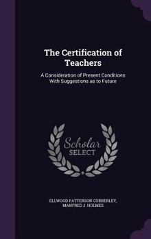 Hardcover The Certification of Teachers: A Consideration of Present Conditions With Suggestions as to Future Book