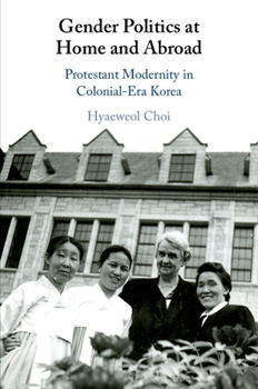 Paperback Gender Politics at Home and Abroad: Protestant Modernity in Colonial-Era Korea Book