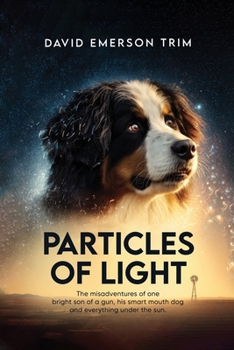 Particles of Light: The misadventures of one bright son of a gun, his smart mouth dog and everything under the sun.