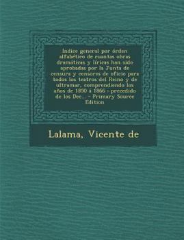 Paperback Indice general por órden alfabético de cuantas obras dramáticas y líricas han sido aprobadas por la Junta de censura y censores de oficio para todos l [Spanish] Book