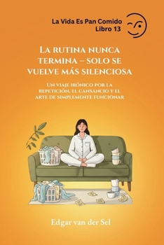 La rutina nunca termina – solo se vuelve más silenciosa: Un viaje irónico por la repetición, el cansancio y el arte de simplemente funcionar (Spanish Edition)