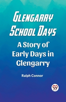 Glengarry School Days: A Story of Early Days in Glengarry