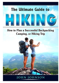 Paperback The Ultimate Guide to Hiking: How to Plan a Successful Backpacking, Camping, or Hiking Trip Book