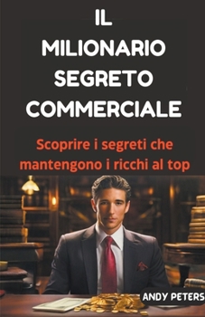 Paperback Il Milionario Segreto Commerciale: Scoprire i segreti che mantengono i ricchi al top [Italian] Book