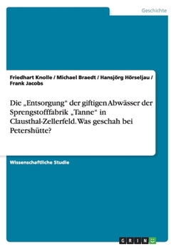 Paperback Die "Entsorgung" der giftigen Abwässer der Sprengstofffabrik "Tanne" in Clausthal-Zellerfeld. Was geschah bei Petershütte? [German] Book