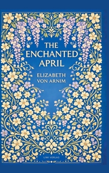 Elizabeth von Arnim: The Enchanted April (English Edition): A Timeless Novel of Friendship, Sunshine and Second Chances