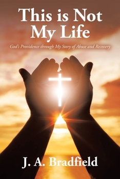 This is Not My Life: God's Providence through My Story of Abuse and Recovery