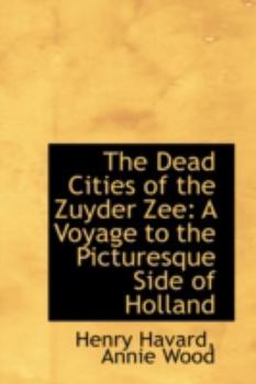 Paperback The Dead Cities of the Zuyder Zee: A Voyage to the Picturesque Side of Holland Book