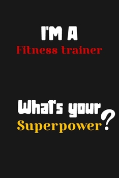 Paperback I'm a Fitness trainer... What's your Superpower: Lined Journal / Notebook /planner/ dairy/ Logbook Gift for your friends, Boss or Coworkers, 120 Pages Book