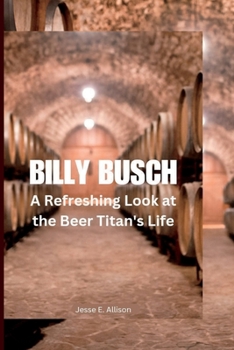 Paperback Billy Busch: A Refreshing Look at the Beer Titan's Life Book