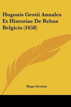 Paperback Hugonis Grotii Annales Et Historiae De Rebus Belgicis (1658) Book