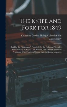 Hardcover The Knife and Fork for 1849: Laid by the "Alderman." Founded On the Culinary Principles Advocated by A. Soyer, Ude, Savarin, and Other Celebrated P Book