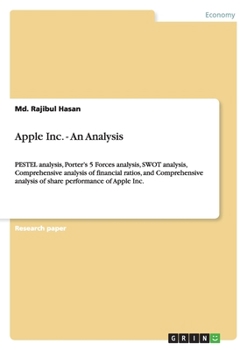 Paperback Apple Inc. - An Analysis: PESTEL analysis, Porter's 5 Forces analysis, SWOT analysis, Comprehensive analysis of financial ratios, and Comprehensive an Book