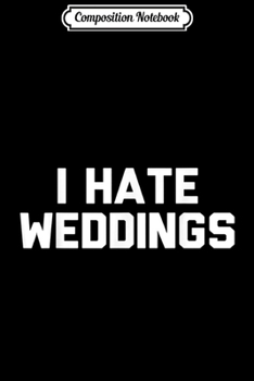 Composition Notebook: I Hate Weddings Funny Wedding s Novelty Gifts Journal/Notebook Blank Lined Ruled 6x9 100 Pages