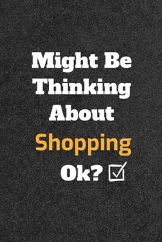 Might Be Thinking about Shopping Ok? Funny /Lined Notebook/Journal Great Office School Writing Note Taking : Lined Notebook/ Journal 120 Pages , Soft Cover , Matte Finish