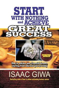 Paperback Start With Nothing And Achieve Great Success: How To Achieve Your Financial Dreams, Starting From Wherever You Are Today Book