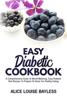 Paperback Easy Diabetic Cookbook: A Comprehensive Guide To Mouth-Watering, Easy Diabetic Diet Recipes To Prepare At Home For Healthy Eating Book