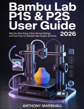 Paperback Bambu Lab P1S & P2S User Guide 2026: Step-by-Step Setup, Clean Slicing Settings, and Fast Fixes for Reliable High-Quality 3D Prints Book