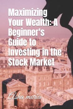 Paperback Maximizing Your Wealth: A Beginner's Guide to Investing in the Stock Market Book