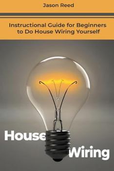 House Wiring: Instructional Guide for Beginners to Do House Wiring Yourself