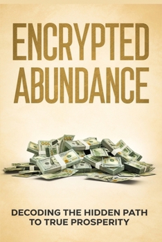 Paperback Encrypted Abundance Explained: Decoding the Hidden Path to True Prosperity Book