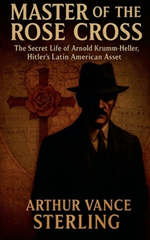 Master of the Rose Cross: The Secret Life of Arnold Krumm-Heller, Hitler's Latin American Asset