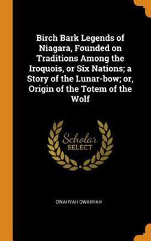 Hardcover Birch Bark Legends of Niagara, Founded on Traditions Among the Iroquois, or Six Nations; A Story of the Lunar-Bow; Or, Origin of the Totem of the Wolf Book