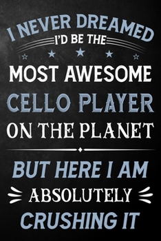 I Never Dreamed I'd Be The Most Awesome Cello Player On The Planet But Here I Am Absolutely Crushing It: Cello Player Journal / Notebook / Logbook / ... ( 6 x 9 - 110 Pages Blank Lined Paperback )
