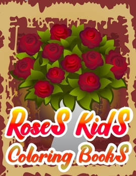 Roses Kids Coloring Books: A Simple Coloring Book for Kids and Adults Featuring Easy to Color Flowers,  and Relaxing