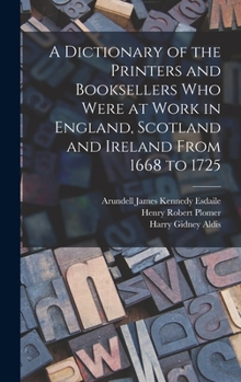 Hardcover A Dictionary of the Printers and Booksellers who Were at Work in England, Scotland and Ireland From 1668 to 1725 Book