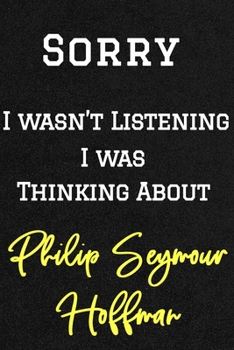 Sorry I Wasn't Listening I Was Thinking about Philip Seymour Hoffman . Funny /Lined Notebook/Journal Great Office School Writing Note Taking : Lined Notebook/ Journal 120 Pages, Soft Cover, Matte Fini