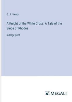 Paperback A Knight of the White Cross; A Tale of the Siege of Rhodes: in large print Book