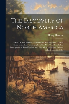 Discovery of North America: A Critical, Documentary, And Historic Investigation ; With an Essay on the Early Cartography of the New World, Including Descriptions of Two Hundred a