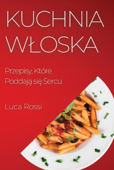 Paperback Kuchnia Wloska: Przepisy, Które Poddaj&#261; si&#281; Sercu [Polish] Book